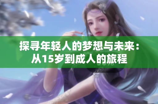 探寻年轻人的梦想与未来：从15岁到成人的旅程