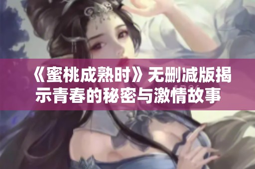 《蜜桃成熟时》无删减版揭示青春的秘密与激情故事