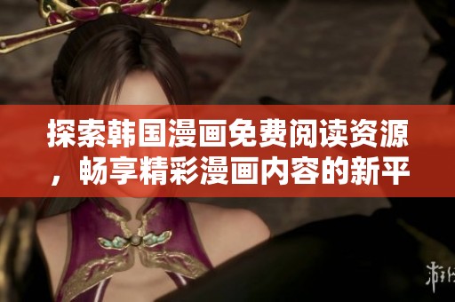 探索韩国漫画免费阅读资源，畅享精彩漫画内容的新平台