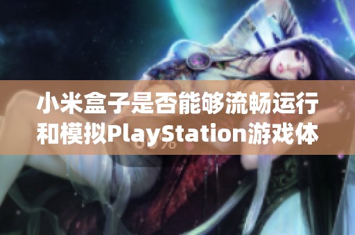 小米盒子是否能够流畅运行和模拟PlayStation游戏体验的全面分析