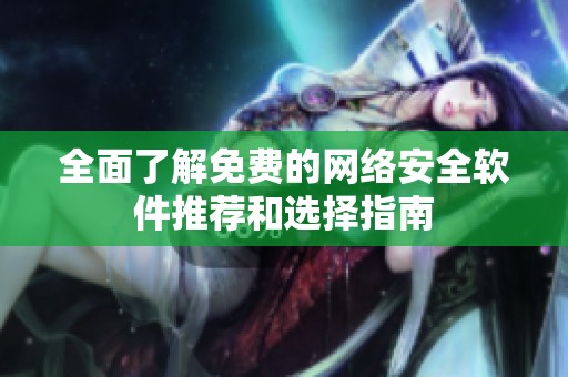 全面了解免费的网络安全软件推荐和选择指南
