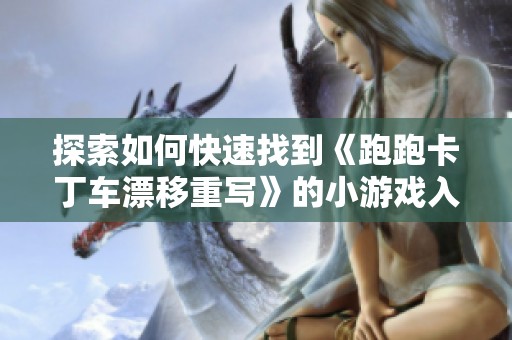 探索如何快速找到《跑跑卡丁车漂移重写》的小游戏入口，轻松开启你的赛车之旅