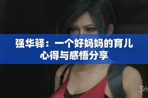 强华驿：一个好妈妈的育儿心得与感悟分享