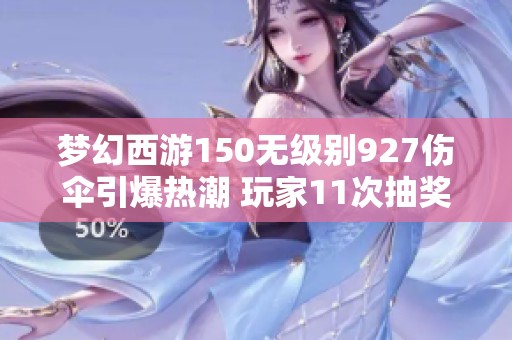 梦幻西游150无级别927伤伞引爆热潮 玩家11次抽奖成功获赠传奇装备
