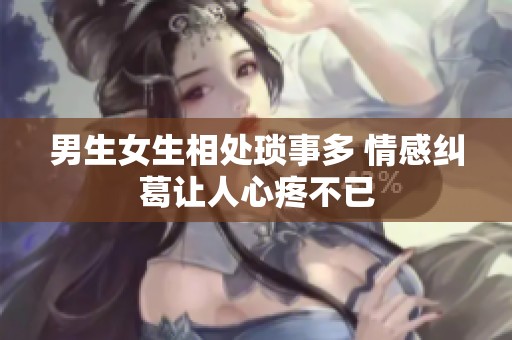 男生女生相处琐事多 情感纠葛让人心疼不已