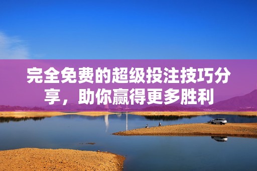 完全免费的超级投注技巧分享，助你赢得更多胜利