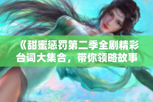 《甜蜜惩罚第二季全剧精彩台词大集合，带你领略故事魅力》
