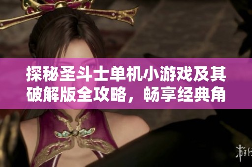 探秘圣斗士单机小游戏及其破解版全攻略，畅享经典角色带来的非凡体验