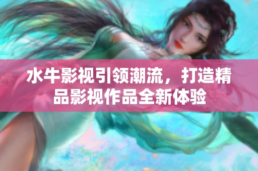 水牛影视引领潮流，打造精品影视作品全新体验