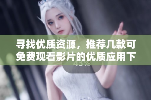 寻找优质资源，推荐几款可免费观看影片的优质应用下载