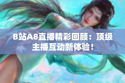 B站A8直播精彩回顾：顶级主播互动新体验！