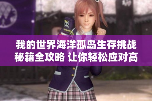 我的世界海洋孤岛生存挑战秘籍全攻略 让你轻松应对高难度挑战