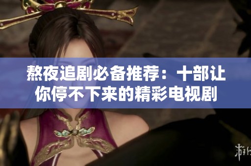 熬夜追剧必备推荐：十部让你停不下来的精彩电视剧