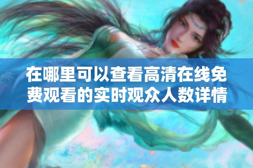 在哪里可以查看高清在线免费观看的实时观众人数详情