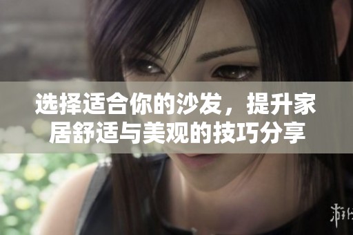 选择适合你的沙发，提升家居舒适与美观的技巧分享