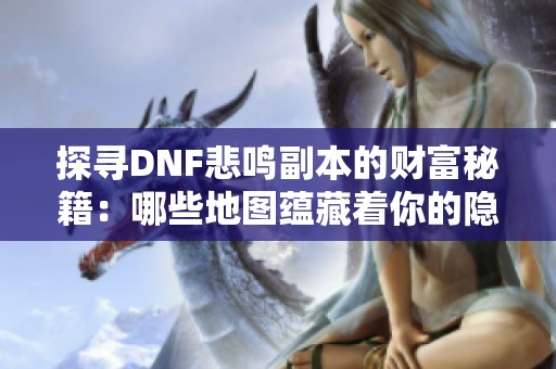 探寻DNF悲鸣副本的财富秘籍：哪些地图蕴藏着你的隐藏财富