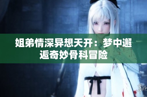 姐弟情深异想天开：梦中邂逅奇妙骨科冒险