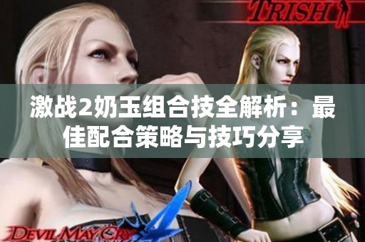 激战2奶玉组合技全解析：最佳配合策略与技巧分享