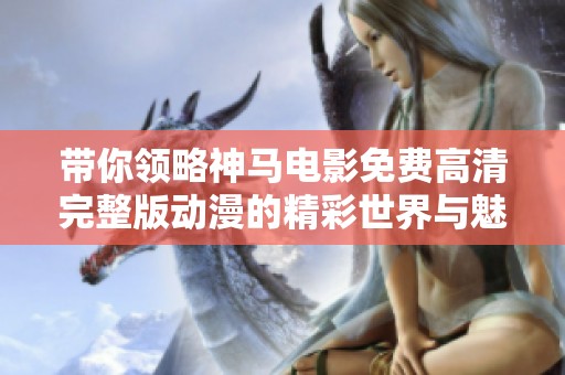带你领略神马电影免费高清完整版动漫的精彩世界与魅力