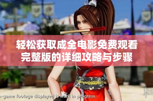 轻松获取成全电影免费观看完整版的详细攻略与步骤