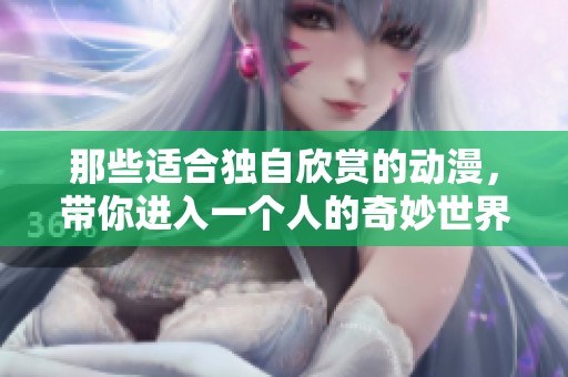 那些适合独自欣赏的动漫，带你进入一个人的奇妙世界