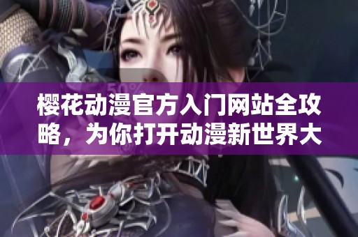 樱花动漫官方入门网站全攻略，为你打开动漫新世界大门