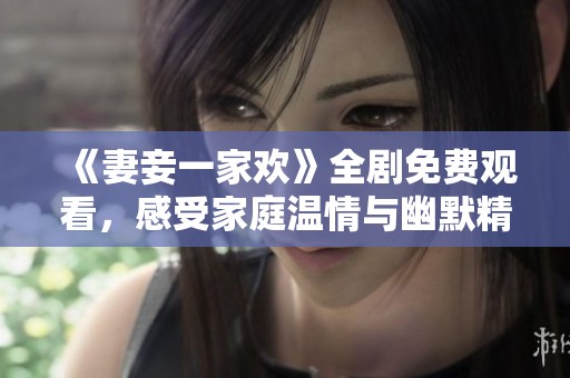 《妻妾一家欢》全剧免费观看，感受家庭温情与幽默精彩瞬间！