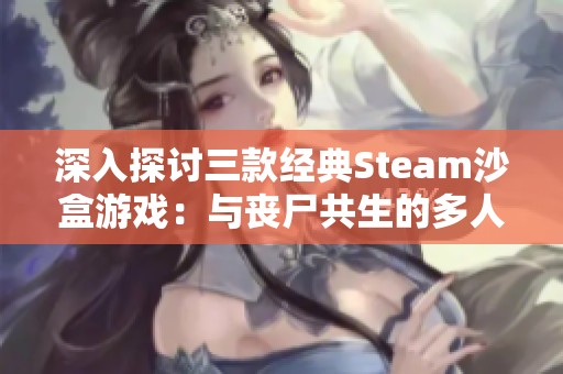 深入探讨三款经典Steam沙盒游戏：与丧尸共生的多人生存冒险之旅