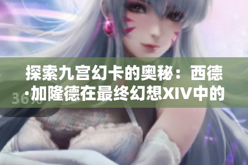 探索九宫幻卡的奥秘：西德·加隆德在最终幻想XIV中的精彩角色解析
