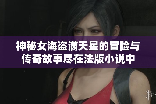 神秘女海盗满天星的冒险与传奇故事尽在法版小说中
