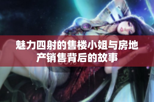 魅力四射的售楼小姐与房地产销售背后的故事