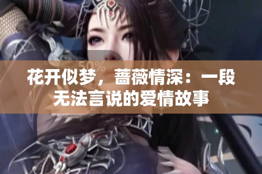花开似梦，蔷薇情深：一段无法言说的爱情故事