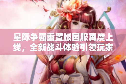 星际争霸重置版国服再度上线，全新战斗体验引领玩家重温经典辉煌时刻
