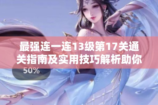 最强连一连13级第17关通关指南及实用技巧解析助你轻松闯关