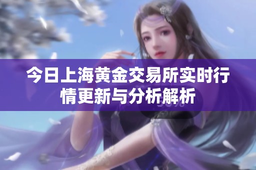 今日上海黄金交易所实时行情更新与分析解析
