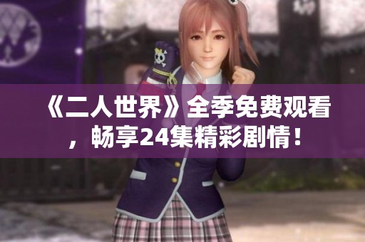 《二人世界》全季免费观看，畅享24集精彩剧情！