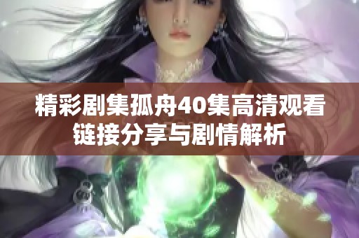 精彩剧集孤舟40集高清观看链接分享与剧情解析
