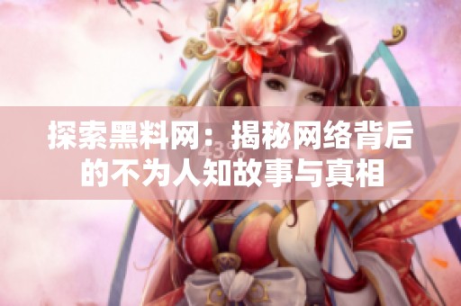 探索黑料网：揭秘网络背后的不为人知故事与真相