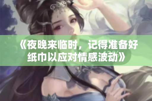 《夜晚来临时，记得准备好纸巾以应对情感波动》