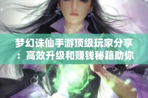 梦幻诛仙手游顶级玩家分享：高效升级和赚钱秘籍助你快速积累财富
