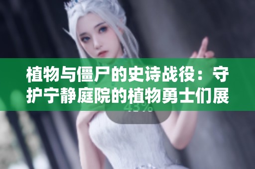 植物与僵尸的史诗战役：守护宁静庭院的植物勇士们展开的精彩对决