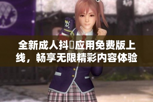 全新成人抖抈应用免费版上线，畅享无限精彩内容体验！