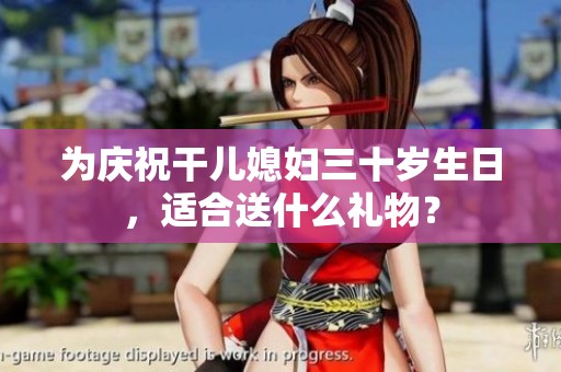 为庆祝干儿媳妇三十岁生日，适合送什么礼物？
