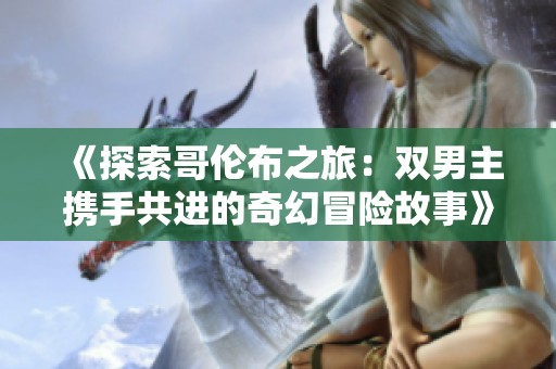 《探索哥伦布之旅：双男主携手共进的奇幻冒险故事》