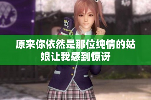 原来你依然是那位纯情的姑娘让我感到惊讶