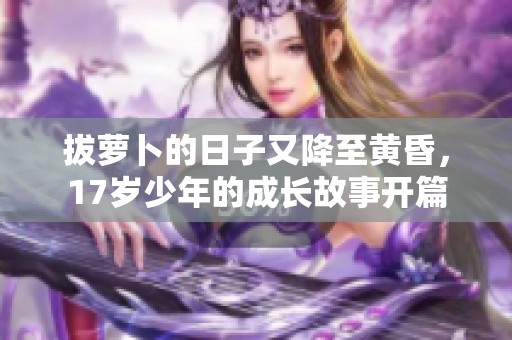 拔萝卜的日子又降至黄昏，17岁少年的成长故事开篇