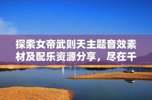 探索女帝武则天主题音效素材及配乐资源分享，尽在千库网丰富收藏