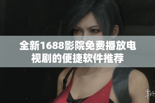 全新1688影院免费播放电视剧的便捷软件推荐