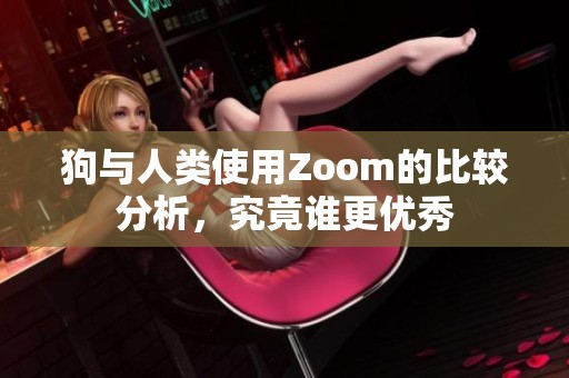 狗与人类使用Zoom的比较分析，究竟谁更优秀