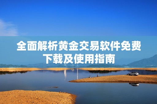 全面解析黄金交易软件免费下载及使用指南